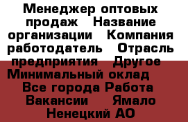 Менеджер оптовых продаж › Название организации ­ Компания-работодатель › Отрасль предприятия ­ Другое › Минимальный оклад ­ 1 - Все города Работа » Вакансии   . Ямало-Ненецкий АО